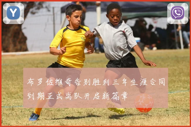 布罗佐维奇告别胜利三年生涯合同到期正式离队开启新篇章