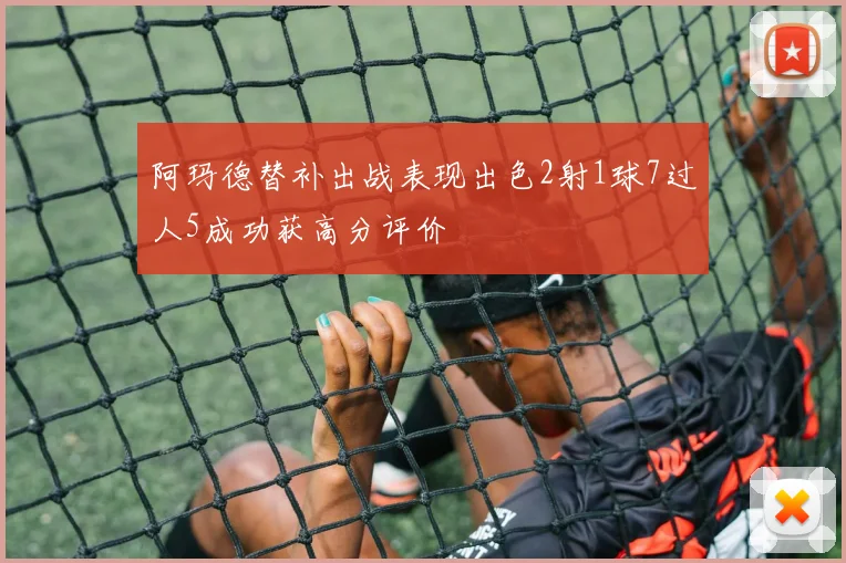 阿玛德替补出战表现出色2射1球7过人5成功获高分评价