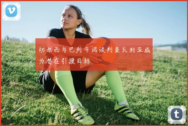 切尔西与巴列卡诺谈判查瓦利亚成为潜在引援目标