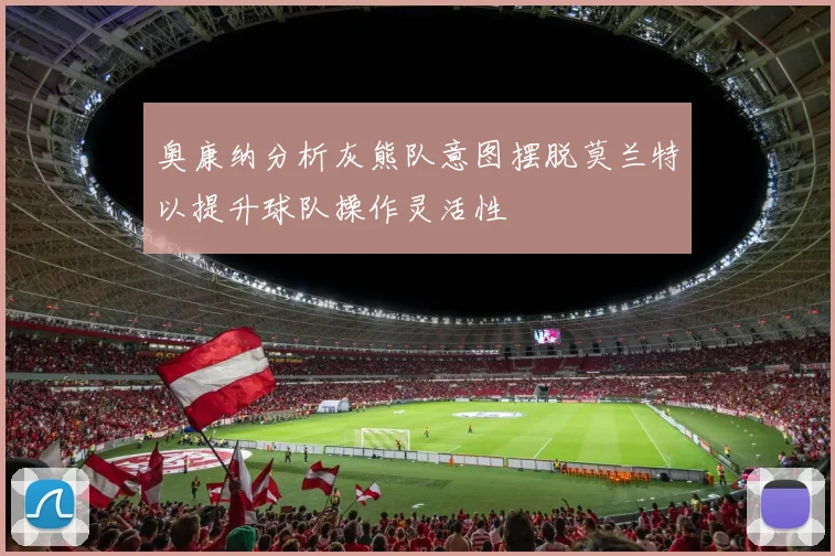 奥康纳分析灰熊队意图摆脱莫兰特以提升球队操作灵活性