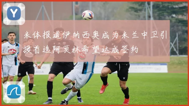 米体报道伊纳西奥成为米兰中卫引援首选阿莫林希望达成签约