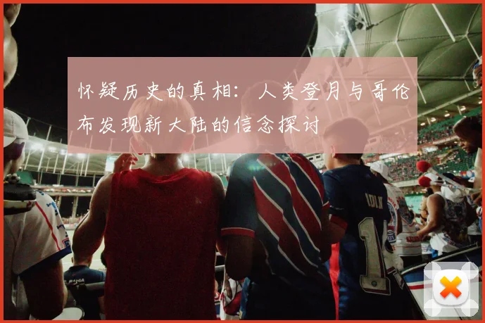 怀疑历史的真相：人类登月与哥伦布发现新大陆的信念探讨