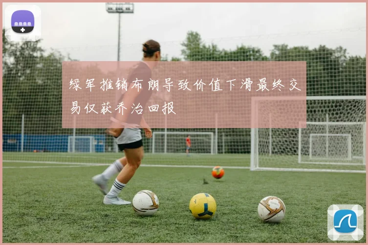 绿军推销布朗导致价值下滑最终交易仅获乔治回报
