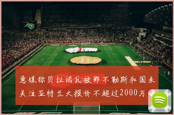 意媒称贝拉诺瓦被那不勒斯和国米关注亚特兰大报价不超过2000万